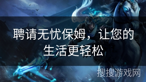 聘请无忧保姆,让您的生活更轻松 聘请无忧保姆,让您的生活更轻松