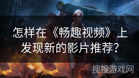 怎样在《畅趣视频》上发现新的影片推荐? 怎样在《畅趣视频》上发现新的影片推荐?
