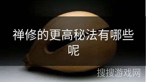 禅修的更高秘法有哪些呢 禅修的更高秘法有哪些呢