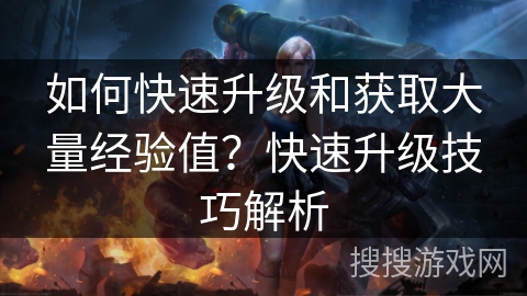 如何快速升级和获取大量经验值？快速升级技巧解析
