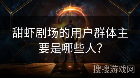 甜虾剧场的用户群体主要是哪些人？