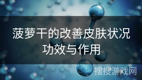 菠萝干的改善皮肤状况功效与作用 菠萝干的改善皮肤状况功效与作用