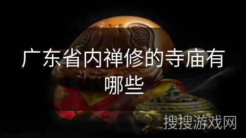广东省内禅修的寺庙有哪些 广东省内禅修的寺庙有哪些