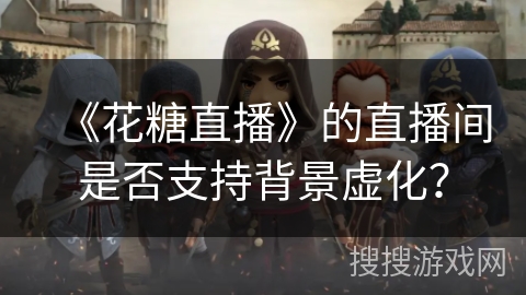 《花糖直播》的直播间是否支持背景虚化？