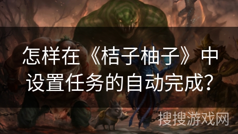 怎样在《桔子柚子》中设置任务的自动完成？