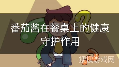 番茄酱在餐桌上的健康守护作用