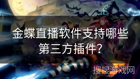 金蝶直播软件支持哪些第三方插件？
