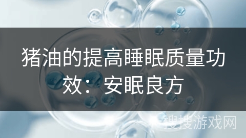 猪油的提高睡眠质量功效：安眠良方
