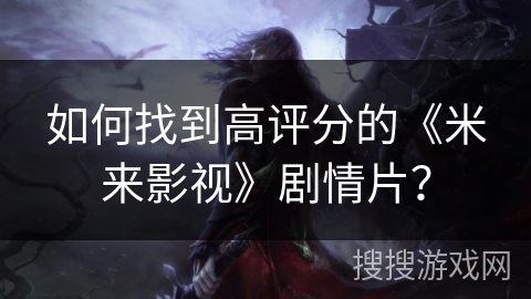 如何找到高评分的《米来影视》剧情片？