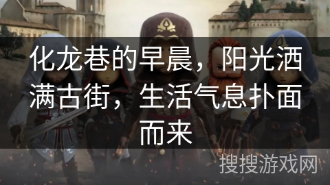 化龙巷的早晨，阳光洒满古街，生活气息扑面而来