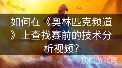 如何在《奥林匹克频道》上查找赛前的技术分析视频？