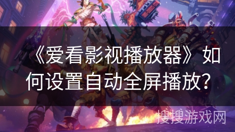 《爱看影视播放器》如何设置自动全屏播放？