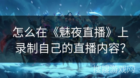 怎么在《魅夜直播》上录制自己的直播内容？