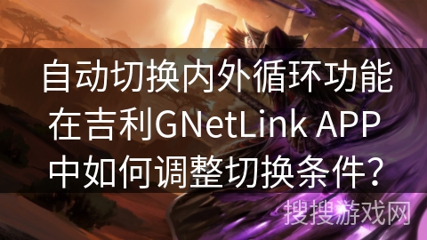 自动切换内外循环功能在吉利GNetLink APP中如何调整切换条件？
