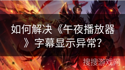如何解决《午夜播放器》字幕显示异常？