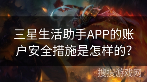 三星生活助手APP的账户安全措施是怎样的? 三星生活助手APP的账户安全措施是怎样的?