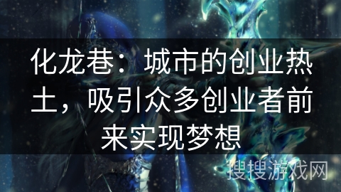 化龙巷：城市的创业热土，吸引众多创业者前来实现梦想