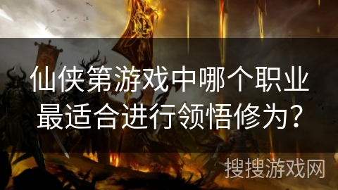 仙侠第游戏中哪个职业最适合进行领悟修为？