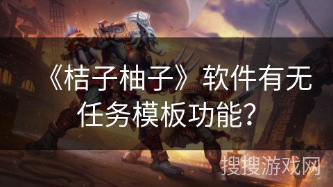 《桔子柚子》软件有无任务模板功能？