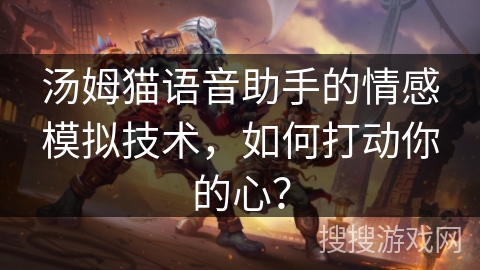 汤姆猫语音助手的情感模拟技术，如何打动你的心？