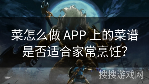 菜怎么做 APP 上的菜谱是否适合家常烹饪? 菜怎么做 APP 上的菜谱是否适合家常烹饪?