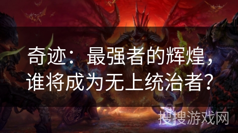 奇迹：最强者的辉煌，谁将成为无上统治者？