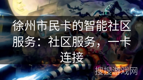 徐州市民卡的智能社区服务：社区服务，一卡连接