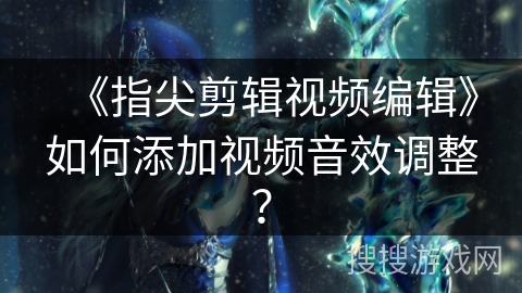 《指尖剪辑视频编辑》如何添加视频音效调整？