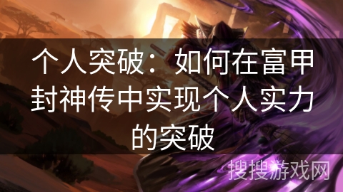 个人突破：如何在富甲封神传中实现个人实力的突破
