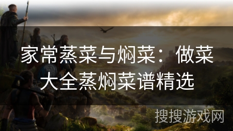 家常蒸菜与焖菜：做菜大全蒸焖菜谱精选