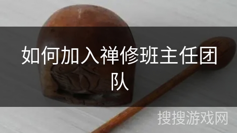 如何加入禅修班主任团队