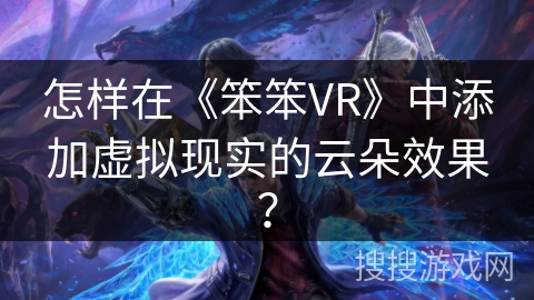 怎样在《笨笨VR》中添加虚拟现实的云朵效果？