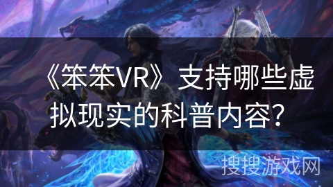 《笨笨VR》支持哪些虚拟现实的科普内容？