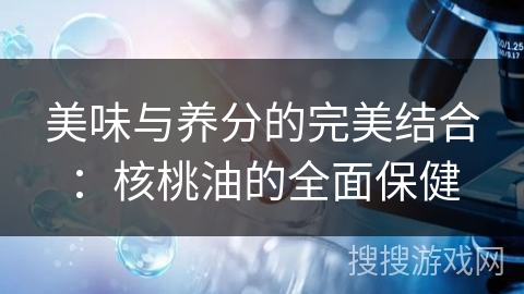 美味与养分的完美结合：核桃油的全面保健