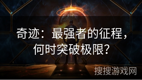 奇迹：最强者的征程，何时突破极限？