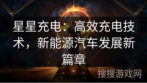 星星充电：高效充电技术，新能源汽车发展新篇章