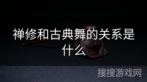 禅修和古典舞的关系是什么