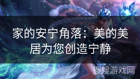 家的安宁角落：美的美居为您创造宁静