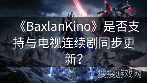 《BaxlanKino》是否支持与电视连续剧同步更新？