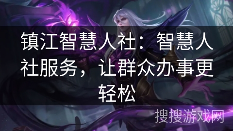 镇江智慧人社：智慧人社服务，让群众办事更轻松