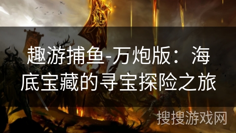 趣游捕鱼-万炮版：海底宝藏的寻宝探险之旅