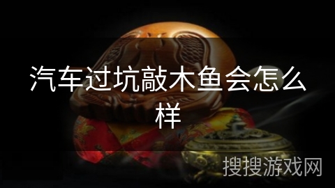汽车过坑敲木鱼会怎么样