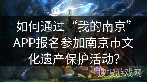 如何通过“我的南京”APP报名参加南京市文化遗产保护活动？