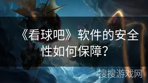 《看球吧》软件的安全性如何保障？