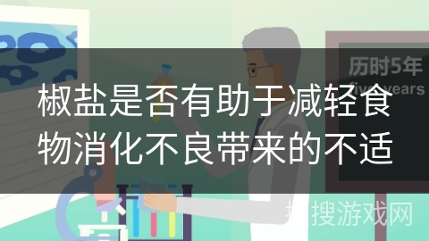 椒盐是否有助于减轻食物消化不良带来的不适