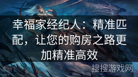 幸福家经纪人：精准匹配，让您的购房之路更加精准高效