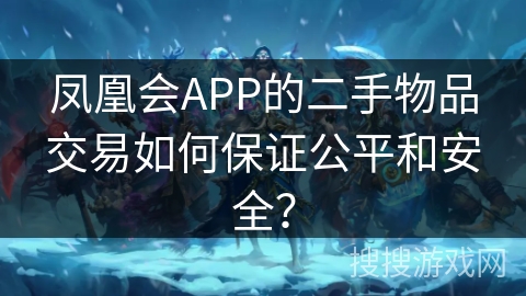 凤凰会APP的二手物品交易如何保证公平和安全？