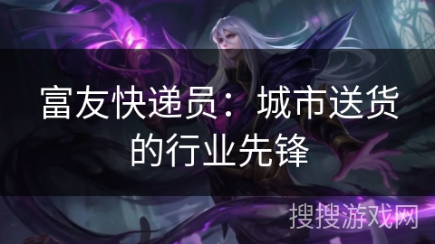 富友快递员：城市送货的行业先锋