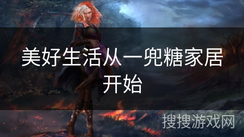 美好生活从一兜糖家居开始