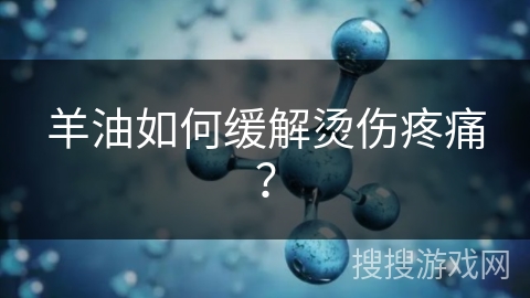 羊油如何缓解烫伤疼痛？